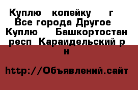 Куплю 1 копейку 1921г. - Все города Другое » Куплю   . Башкортостан респ.,Караидельский р-н